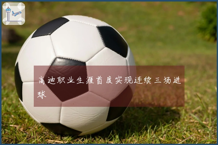 高迪职业生涯首度实现连续三场进球